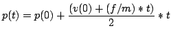 $\displaystyle p(t) = p(0) + \frac{(v(0) + (f/m)*t)}{2} * t$