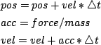 \begin{figure}\centering
\begin{list}{}{}
\item $pos = pos + vel * \bigtriangleu...
...rce / mass$
\item $vel = vel + acc * \bigtriangleup t$
\end{list}\end{figure}